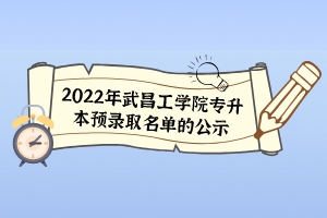 2022年武昌工學(xué)院專(zhuān)升本預(yù)錄取名單的公示