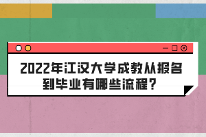 2022年江漢大學(xué)成教從報(bào)名到畢業(yè)有哪些流程?