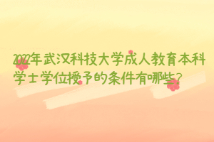 2022年武漢科技大學(xué)成人教育本科學(xué)士學(xué)位授予的條件有哪些?