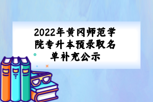 2022年黃岡師范學院專升本預錄取名單補充公示
