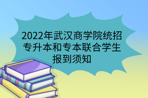 2022年武漢商學(xué)院統(tǒng)招專升本和專本聯(lián)合學(xué)生報(bào)到須知