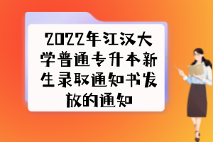 2022年江漢大學(xué)普通專升本新生錄取通知書發(fā)放的通知