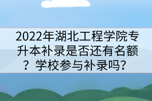 2022年湖北工程學院專升本補錄是否還有名額？學校參與補錄嗎？
