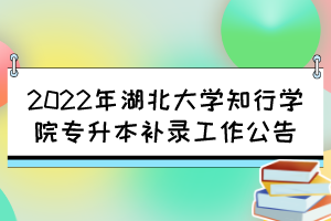 2022年湖北大學知行學院專升本補錄工作公告