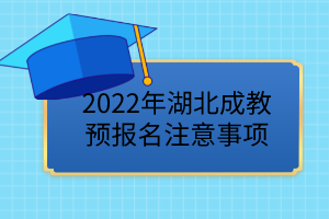 2022年湖北成教預(yù)報名已開始,這些事項要注意!