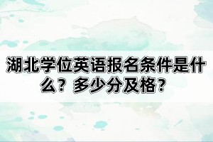 湖北學(xué)位英語報名條件是什么？多少分及格？