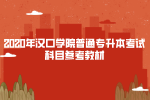 2020年漢口學(xué)院普通專(zhuān)升本考試科目參考教材
