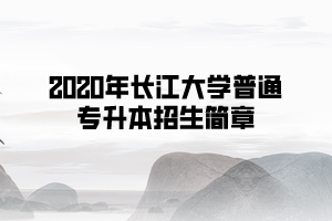 2020年長(zhǎng)江大學(xué)普通專升本招生簡(jiǎn)章