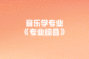 2020年黃岡師范學(xué)院專升本音樂學(xué)專業(yè)《專業(yè)綜合》考試大綱