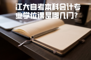 江大自考本科會(huì)計(jì)專業(yè)學(xué)位課是哪幾門