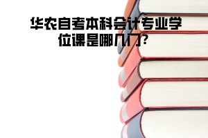 華農(nóng)自考本科會計專業(yè)學(xué)位課是哪幾門