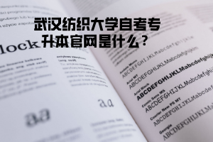 武漢紡織大學(xué)自考專升本官網(wǎng)是什么