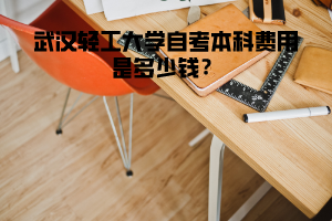 武漢輕工大學自考本科費用是多少錢?