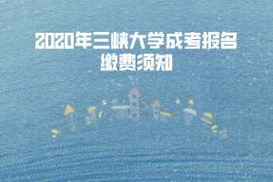 2020年三峽大學(xué)成考報(bào)名繳費(fèi)須知