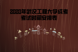 2020年武漢工程大學(xué)成考考試時(shí)間安排表