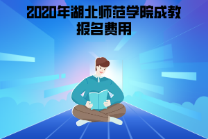 2020年湖北師范學(xué)院成教報名費(fèi)用