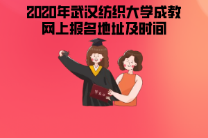 2020年武漢紡織大學(xué)成教網(wǎng)上報名地址及時間