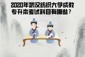 2020年武漢紡織大學(xué)成教專升本考試科目有哪些