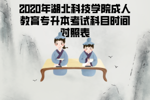 2020年湖北科技學(xué)院成人教育專升本考試科目時間對照表