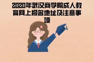 2020年武漢商學院成人教育網(wǎng)上報名地址及注意事項