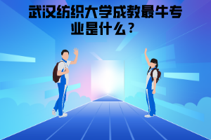 武漢紡織大學(xué)成教最牛專(zhuān)業(yè)是什么