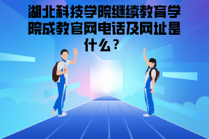 湖北科技學院繼續(xù)教育學院成教官網(wǎng)電話及網(wǎng)址是什么