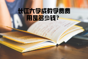 長江大學(xué)成教學(xué)費費用是多少錢?
