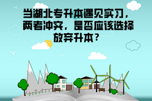 當(dāng)湖北專升本遇見實(shí)習(xí),兩者沖突,是否應(yīng)該選擇放棄升本?