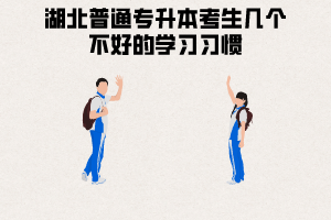 湖北普通專升本考生幾個(gè)不好的學(xué)習(xí)習(xí)慣