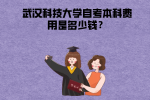 武漢科技大學(xué)自考本科費(fèi)用是多少錢