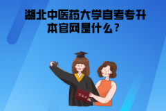 湖北中醫(yī)藥大學自考專升本官網(wǎng)是什么？