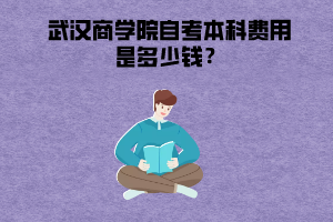 武漢商學(xué)院自考本科費(fèi)用是多少錢？