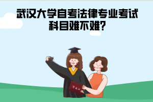 武漢大學(xué)自考法律專(zhuān)業(yè)考試科目難不難?
