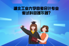 湖北工業(yè)大學(xué)自考會計專業(yè)考試科目難不難?