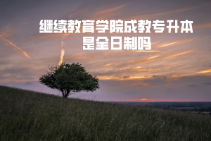 三峽大學(xué)繼續(xù)教育學(xué)院成教專升本是全日制嗎