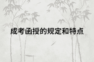 湖南成考函授除了這些特點(diǎn)，還有哪些規(guī)定？