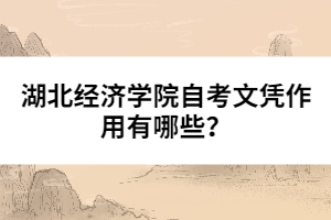湖北經(jīng)濟(jì)學(xué)院自考文憑作用有哪些?