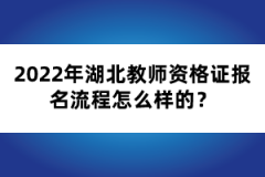 2022年湖北教師資格證報名流程怎么樣的？