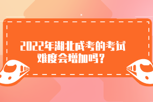 2022年湖北成考的考試難度會增加嗎？