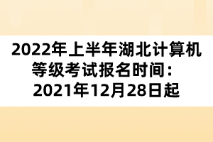 2022年上半年湖北計算機等級考試報名時間：2021年12月28日起