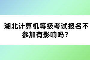 湖北計(jì)算機(jī)等級(jí)考試報(bào)名不參加有影響嗎？