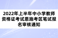2022年上半年中小學教師資格證考試恩施考區(qū)筆試報名審核通知
