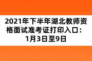 2021年下半年湖北教師資格面試準(zhǔn)考證打印入口:1月3日至9日