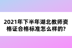 2021年下半年湖北教師資格證合格標(biāo)準(zhǔn)怎么樣的？