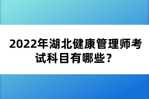 2022年湖北健康管理師考試科目有哪些?
