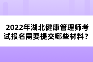 2022年湖北健康管理師考試報(bào)名需要提交哪些材料？