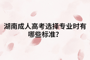 湖南成人高考選擇專業(yè)時有哪些標(biāo)準(zhǔn)？
