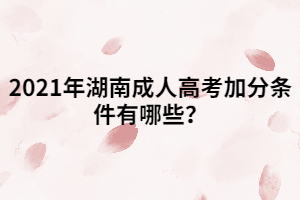 2021年湖南成人高考加分條件有哪些？