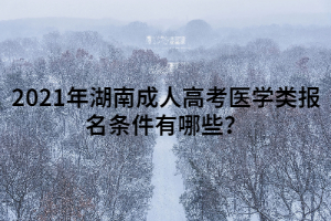 2021年湖南成人高考醫(yī)學(xué)類報(bào)名條件有哪些？