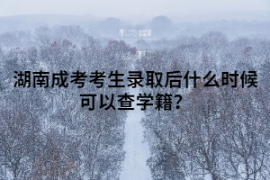 湖南成考考生錄取后什么時候可以查學(xué)籍？